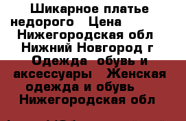 Шикарное платье недорого › Цена ­ 1 600 - Нижегородская обл., Нижний Новгород г. Одежда, обувь и аксессуары » Женская одежда и обувь   . Нижегородская обл.